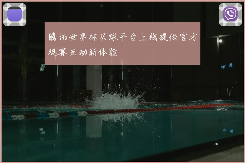 腾讯世界杯买球平台上线提供官方观赛互动新体验