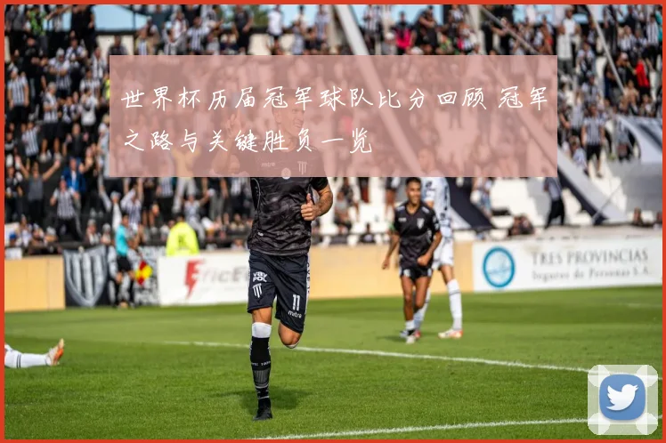 世界杯历届冠军球队比分回顾 冠军之路与关键胜负一览