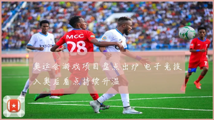 奥运会游戏项目盘点出炉 电子竞技入奥后看点持续升温