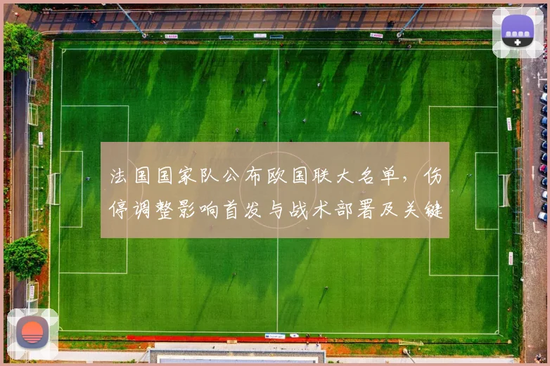 法国国家队公布欧国联大名单，伤停调整影响首发与战术部署及关键看点