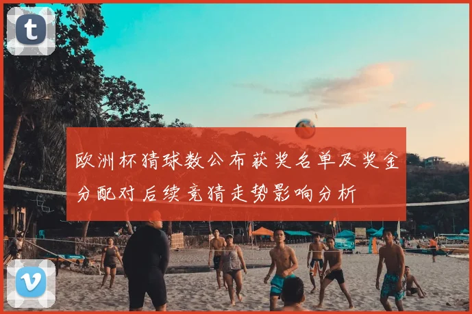 欧洲杯猜球数公布获奖名单及奖金分配对后续竞猜走势影响分析