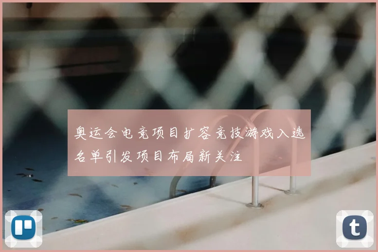 奥运会电竞项目扩容竞技游戏入选名单引发项目布局新关注