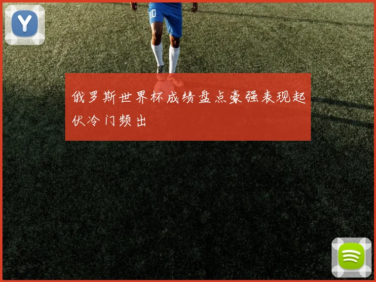 俄罗斯世界杯成绩盘点豪强表现起伏冷门频出
