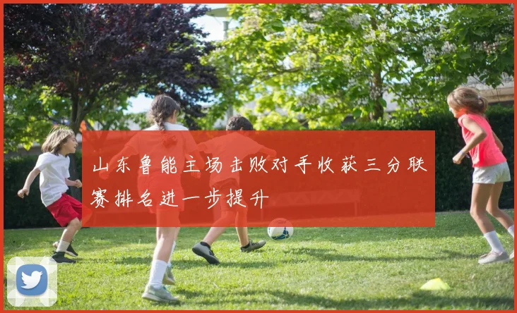 山东鲁能主场击败对手收获三分联赛排名进一步提升