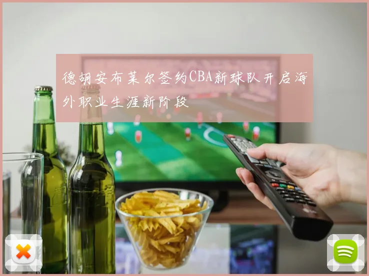 德胡安布莱尔签约CBA新球队开启海外职业生涯新阶段