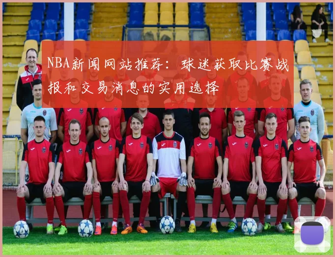 NBA新闻网站推荐：球迷获取比赛战报和交易消息的实用选择