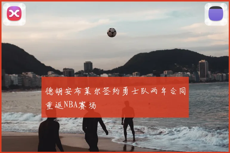 德胡安布莱尔签约勇士队两年合同重返NBA赛场