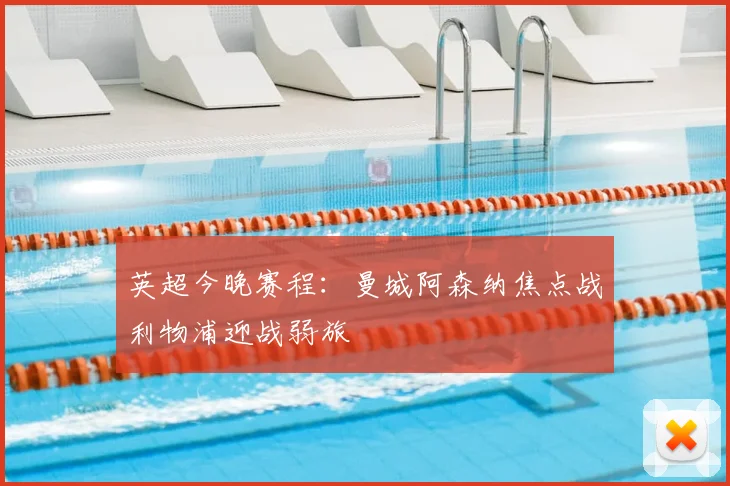 英超今晚赛程：曼城阿森纳焦点战利物浦迎战弱旅