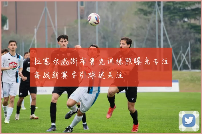 拉塞尔威斯布鲁克训练照曝光专注备战新赛季引球迷关注