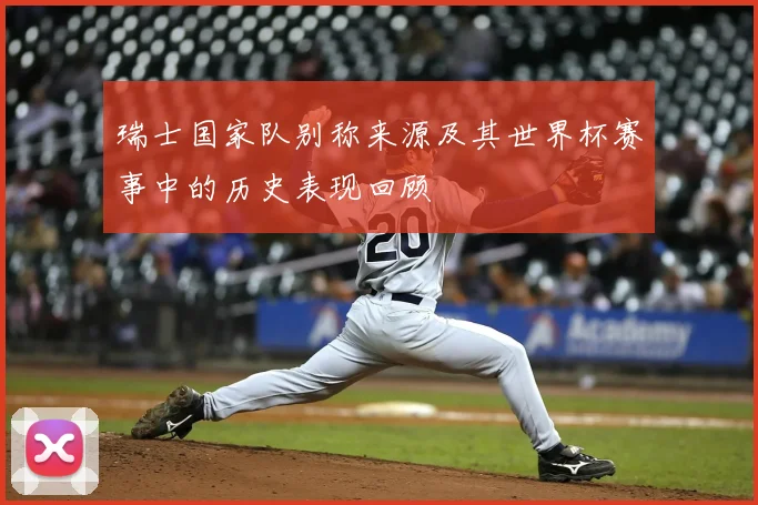 瑞士国家队别称来源及其世界杯赛事中的历史表现回顾