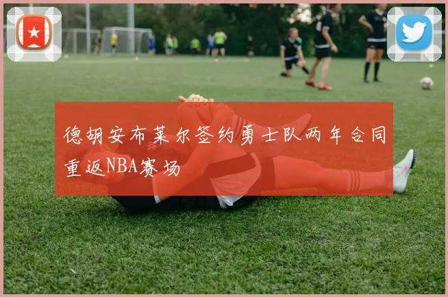 德胡安布莱尔签约勇士队两年合同重返NBA赛场