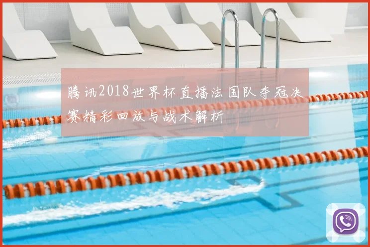 腾讯2018世界杯直播法国队夺冠决赛精彩回放与战术解析