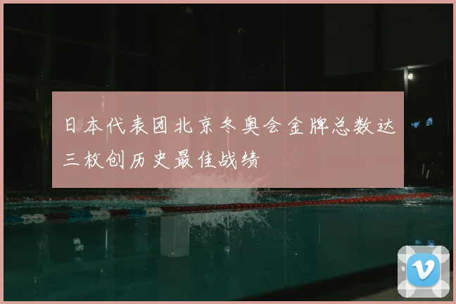日本代表团北京冬奥会金牌总数达三枚创历史最佳战绩