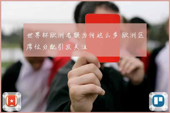 世界杯欧洲名额为何这么多 欧洲区席位分配引发关注