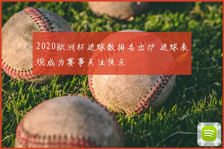 2020欧洲杯进球数排名出炉 进球表现成为赛事关注焦点