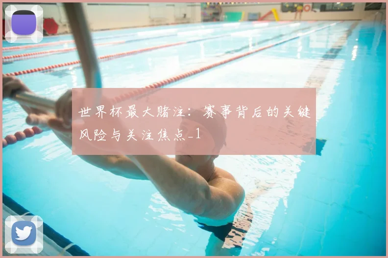 世界杯最大赌注：赛事背后的关键风险与关注焦点_1