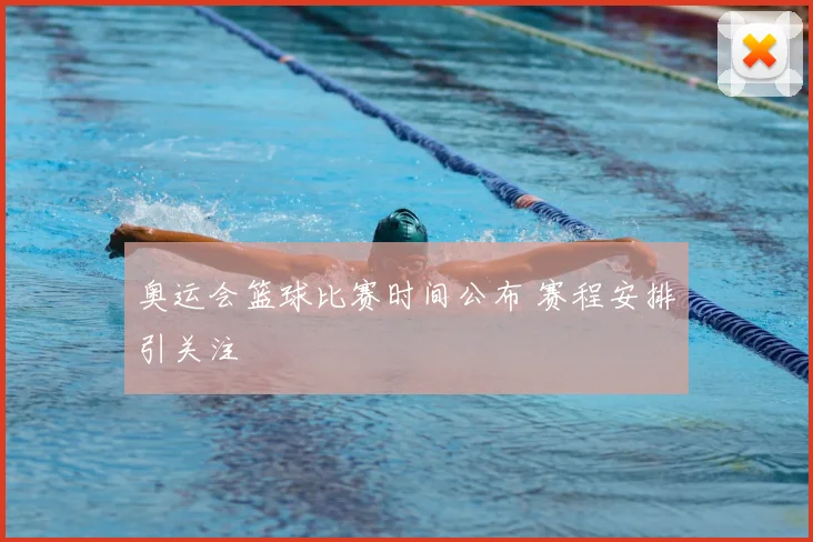 奥运会篮球比赛时间公布 赛程安排引关注