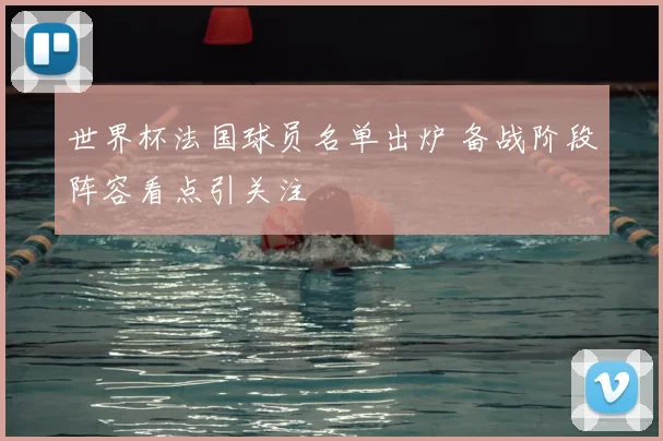 世界杯法国球员名单出炉 备战阶段阵容看点引关注